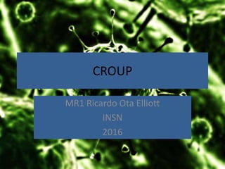 CROUP
MR1 Ricardo Ota Elliott
INSN
2016
 