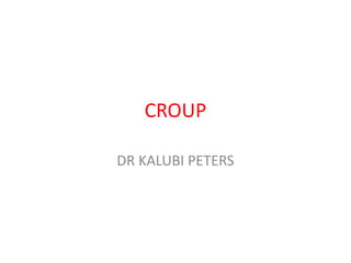 CROUP
DR KALUBI PETERS
 