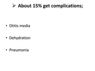  About 15% get complications;
• Otitis media
• Dehydration
• Pneumonia
 