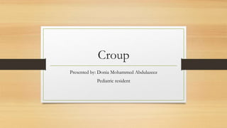 Croup
Presented by: Donia Mohammed Abdulazeez
Pediatric resident
 