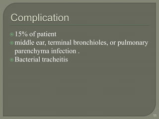 15% of patient
middle ear, terminal bronchioles, or pulmonary
parenchyma infection .
Bacterial tracheitis
11
 