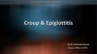 Croup & Epiglottitis
By Dr. Shahzaib Rasool
House Officer GTTH
 