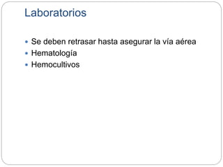 Laboratorios
 Se deben retrasar hasta asegurar la vía aérea
 Hematología
 Hemocultivos
 