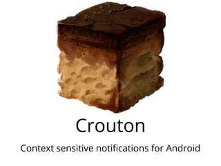 Crouton
Context sensitive notifications for Android
 