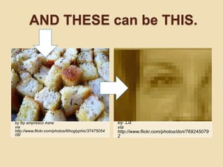 AND THESE can be THIS.




by By ampresco Ashe                                  By .Liz
via                                                  via
http://www.flickr.com/photos/lithoglyphic/37475054   http://www.flickr.com/photos/dori/769245079
08/                                                  2
 