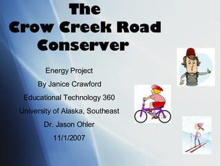 The Crow Creek Road Conserver   Energy Project By Janice Crawford Educational Technology 360 University of Alaska, Southeast Dr. Jason Ohler 11/1/2007 