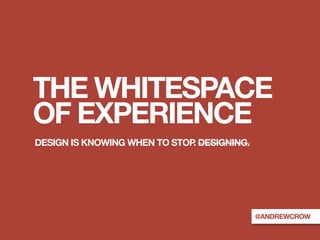 THE WHITESPACE
OF EXPERIENCE
DESIGN IS KNOWING WHEN TO STOP DESIGNING.
                              .




                                            @ANDREWCROW
 