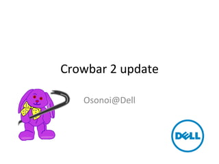 Crowbar 2 update
Osonoi@Dell
 