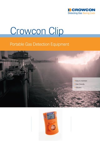 Crowcon Clip
Portable Gas Detection Equipment
l Easy to maintain
l User friendly
l Efficient
Tel: +44 (0)191 490 1547
Fax: +44 (0)191 477 5371
Email: northernsales@thorneandderrick.co.uk
Website: www.heattracing.co.uk
www.thorneanderrick.co.uk
 