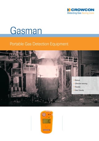 Gasman
Portable Gas Detection Equipment
l Robust
l Effective warning
l Flexible
l User friendly        
Tel: +44 (0)191 490 1547
Fax: +44 (0)191 477 5371
Email: northernsales@thorneandderrick.co.uk
Website: www.heattracing.co.uk
www.thorneanderrick.co.uk
 