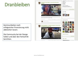 Anke von Heyl @kulturtussi
Dranbleiben
Kommunikation nach
erfolgreicher Finanzierung nicht
abbrechen lassen.
Die Community bei der Stange
halten und über den Fortschritt
berichten.
 