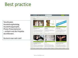 Anke von Heyl @kulturtussi
Best practice
Tanztheater,
Ausstellungskatalog,
Ausstellungsprojekt,
Photo-Präsentationen
– einfach mal die Projekte
durchforsten.
Da lernt man sehr viel!
 