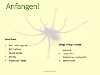 Must have:
• Beschreibungstext
• Pitch-Video
• Social Media
• Events
• Klassische Presse
Einige Erfolgsfaktoren
• Netzwerk
• Transparenz
• Realistisches Funding-Ziel
• Beharrlichkeit
Anke von Heyl @kulturtussi
Anfangen!
 