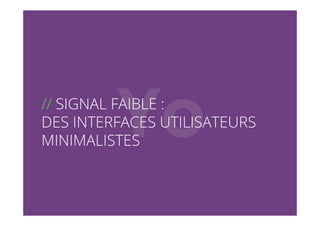 // !
// SIGNAL FAIBLE :
DES INTERFACES UTILISATEURS
MINIMALISTES
 