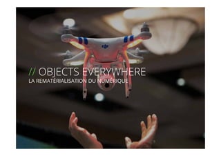 // !
// OBJECTS EVERYWHERE
LA REMATÉRIALISATION DU NUMÉRIQUE
9
 