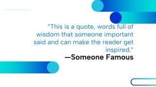 “This is a quote, words full of
wisdom that someone important
said and can make the reader get
inspired.”
—Someone Famous
 