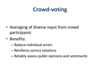 Crowd-voting
• Averaging of diverse input from crowd
participants
• Benefits:
– Reduce individual errors
– Reinforce corre...