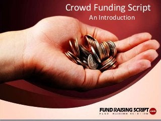 Crowd Funding Script
An Introduction
 