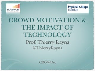 CROWD MOTIVATION &
THE IMPACT OF
TECHNOLOGY
Prof. Thierry Rayna!
@ThierryRayna
CROWD15
 