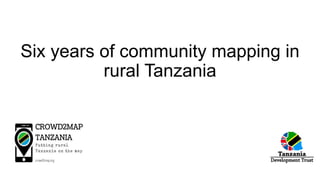 Six years of community mapping in
rural Tanzania
 