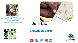 Join Us…
Crowd2Map.org
Janet Chapman
Chair, Tanzania Development Trust,
Crowd2Map founder
j.chapman@tanzdevtrust.org
 