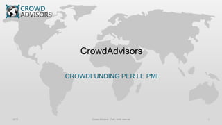 CrowdAdvisors
CROWDFUNDING PER LE PMI
2015 Crowd Advisors - Tutti i diritti riservati 1
 
