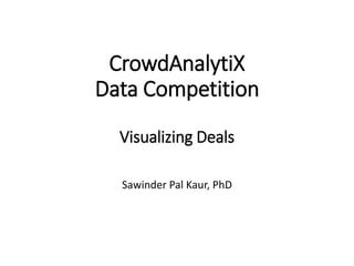 CrowdAnalytiX
Data Competition
Visualizing Deals
Sawinder Pal Kaur, PhD
 