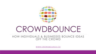 CROWDBOUNCE
HOW INDIVIDUALS & BUSINESSES BOUNCE IDEAS
OFF THE CROWD
WWW.CROWDBOUNCE.CO
 