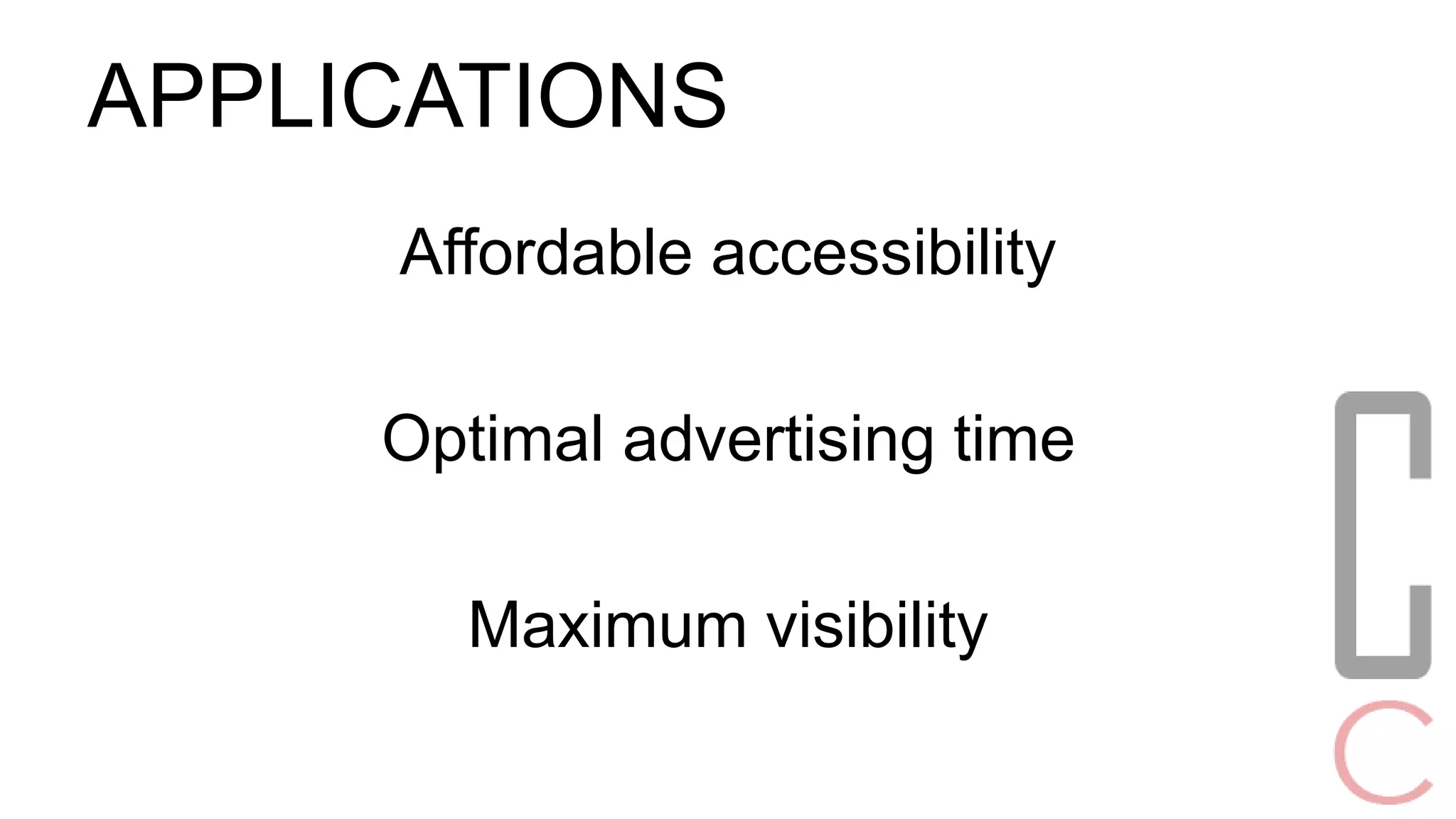 APPLICATIONS 
Affordable accessibility 
Optimal advertising time 
Maximum visibility 
 