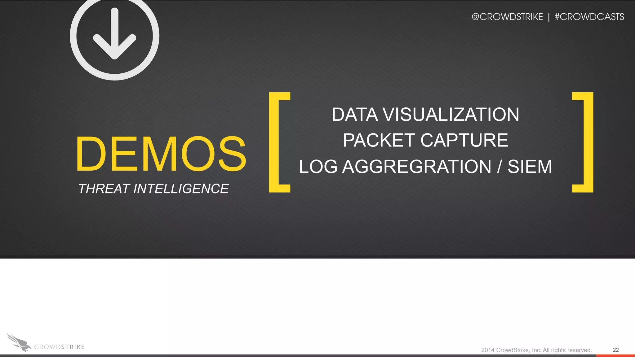 2014 CrowdStrike, Inc. All rights reserved. 22
@CROWDSTRIKE | #CROWDCASTS
DEMOS [ ]DATA VISUALIZATION
PACKET CAPTURE
LOG AGGREGRATION / SIEM
THREAT INTELLIGENCE
 