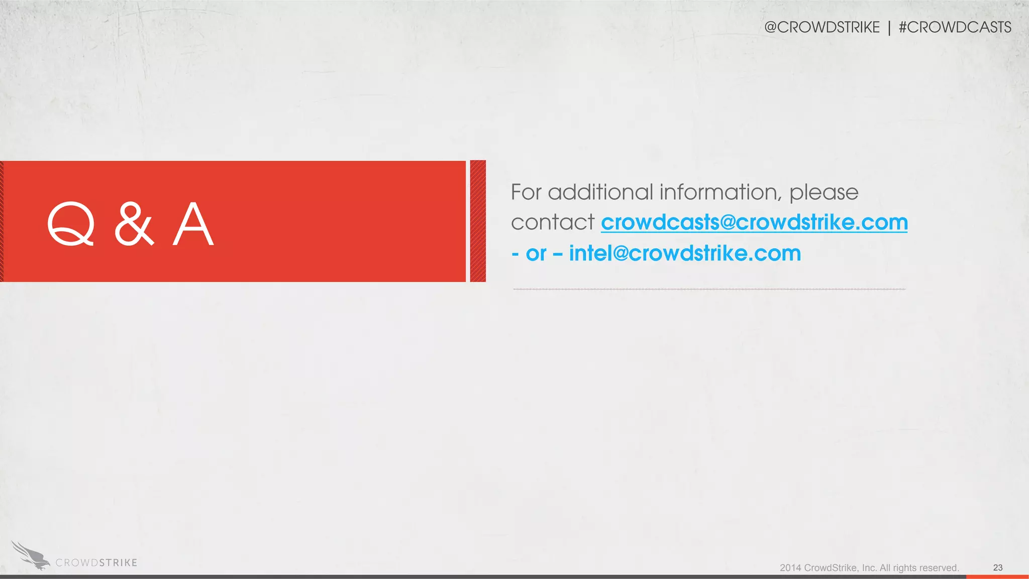 For additional information, please
contact crowdcasts@crowdstrike.com
- or – intel@crowdstrike.com
Q & A
2014 CrowdStrike, Inc. All rights reserved. 23
@CROWDSTRIKE | #CROWDCASTS
Q&A
 