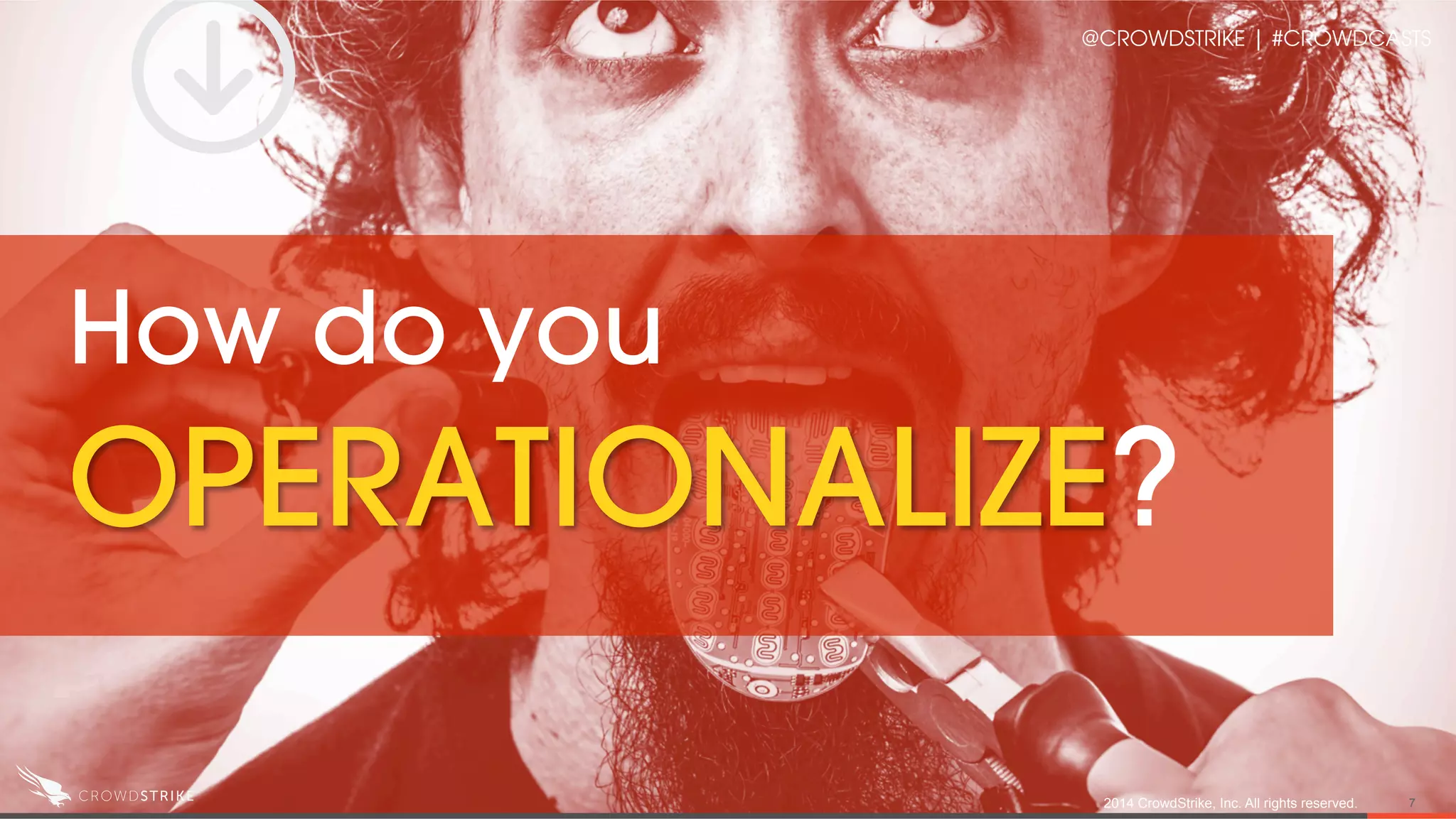 How do you
OPERATIONALIZE?
2014 CrowdStrike, Inc. All rights reserved. 7
@CROWDSTRIKE | #CROWDCASTS
 