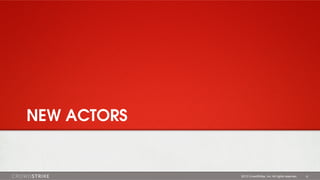 NEW ACTORS

2013 CrowdStrike, Inc. All rights reserved.

12

 