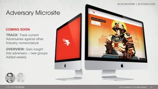 @CROWDSTRIKE | #CROWDCASTS

Adversary Microsite
COMING SOON
TRACK: Track current
Adversaries against other
Industry nomenclature
OVERVIEW: Gain insight
Into adversary – new groups
Added weekly

2013 Crowdstrike, Inc. All rights reserved.

32

 