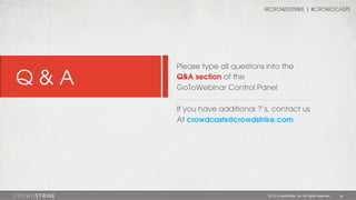 Q&A

Q&A

@CROWDSTRIKE | #CROWDCASTS

Please type all questions into the
Q&A section of the
GoToWebinar Control Panel
If you have additional ?’s, contact us
At crowdcasts@crowdstrike.com

2013 CrowdStrike, Inc. All rights reserved.

34

 