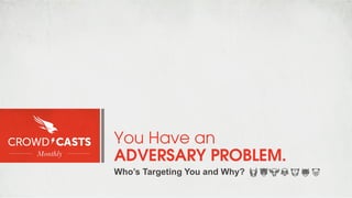 You Have an
ADVERSARY PROBLEM.
Who’s Targeting You and Why?

 