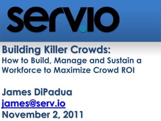 Building Killer Crowds:
How to Build, Manage and Sustain a
Workforce to Maximize Crowd ROI

James DiPadua
james@serv.io
November 2, 2011
 