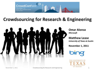 Crowdsourcing for Research & Engineering
                                                                 Omar Alonso
                                                                 Microsoft

                                                                 Matthew Lease
                                                                 University of Texas at Austin

                                                                 November 1, 2011




 November 1, 2011   Crowdsourcing for Research and Engineering                         1
 