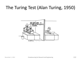 The Turing Test (Alan Turing, 1950)




November 1, 2011   Crowdsourcing for Research and Engineering   152
 