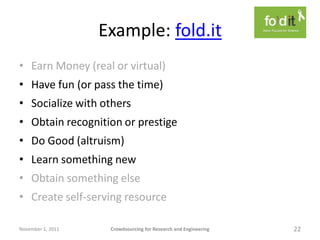 Example: fold.it
• Earn Money (real or virtual)
• Have fun (or pass the time)
• Socialize with others
• Obtain recognition...