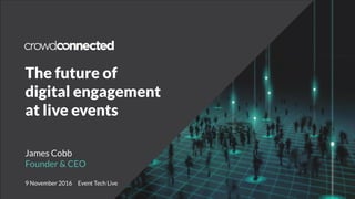 The future of
digital engagement
at live events
James Cobb
Founder & CEO
9 November 2016 Event Tech Live
 
