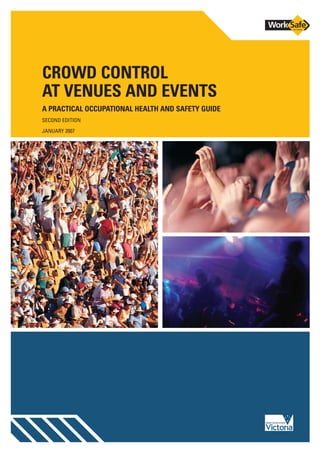 CROWD CONTROL
AT VENUES AND EVENTS
A PRACTICAL OCCUPATIONAL HEALTH AND SAFETY GUIDE
SECOND EDITION
JANUARY 2007
 