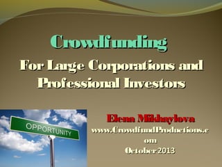 Crowdfunding
For Large Corporations and
Professional Investors
Elena Mikhaylova

www.CrowdfundProductions.c
om
October 2013

 
