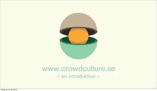 www.crowdculture.se
                              -: en introduktion :-

fredag den 27 april 2012
 