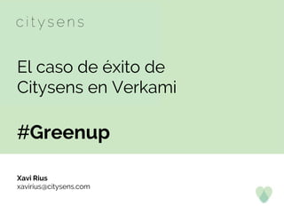 El caso de éxito de
Citysens en Verkami
#Greenup
Xavi Rius
xavirius@citysens.com
 
