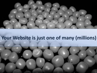 Your Website is just one of many (millions)
 
