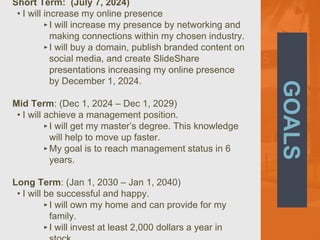 GOALS
Short Term: (July 7, 2024)
• I will increase my online presence
‣I will increase my presence by networking and
makin...