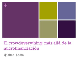 +




El crowdeverything, más allá de la
microfinanciación
@Jaime_Bedia
 