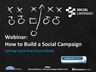 Webinar:
How to Build a Social Campaign
Getting Value from Social Media



              @crowdfactory #socialcampaign @bolsocial
 