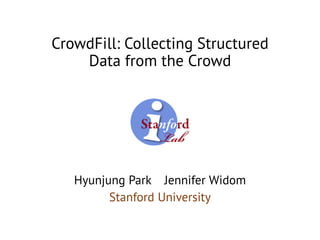 CrowdFill: Collecting Structured
Data from the Crowd
Hyunjung Park Jennifer Widom
Stanford University
 